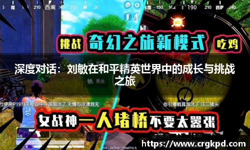 深度对话：刘敏在和平精英世界中的成长与挑战之旅