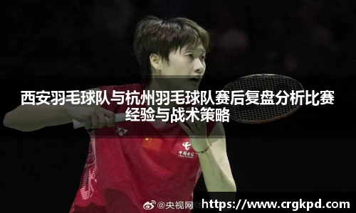 西安羽毛球队与杭州羽毛球队赛后复盘分析比赛经验与战术策略
