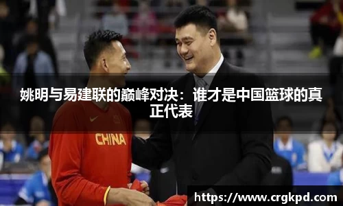姚明与易建联的巅峰对决：谁才是中国篮球的真正代表