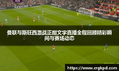 曼联与斯旺西激战正酣文字直播全程回顾精彩瞬间与赛场动态